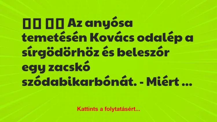 Vicc:
Az anyósa temetésén Kovács odalép a sírgödörhöz… Vicc:
Az anyósa temetésén Kovács odalép a sírgödörhöz…