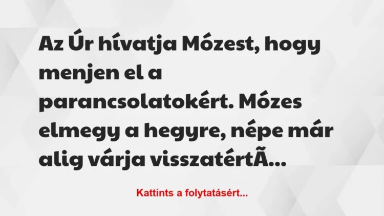 Vicc: Az Úr hívatja Mózest, hogy menjen el a parancsolatokért. Mózes elmegy… Vicc: Az Úr hívatja Mózest, hogy menjen el a parancsolatokért. Mózes elmegy…