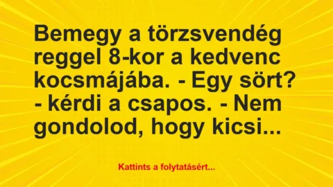Vicc: Bemegy a törzsvendég reggel 8-kor a kedvenc kocsmájába.
– Egy sört? -…