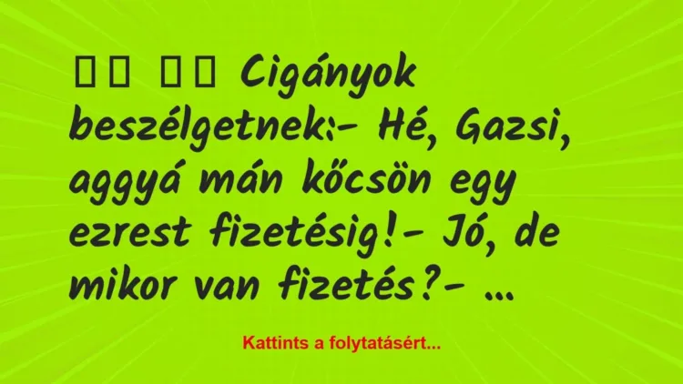 Vicc:
Cigányok beszélgetnek:- Hé, Gazsi, aggyá mán … Vicc:
Cigányok beszélgetnek:- Hé, Gazsi, aggyá mán …