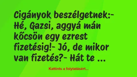Vicc: Cigányok beszélgetnek:

– Hé, Gazsi, aggyá mán kőcsön egy ezrest…
