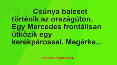 Vicc: 
	    	    Csúnya baleset történik az országúton. Egy Mercedes…