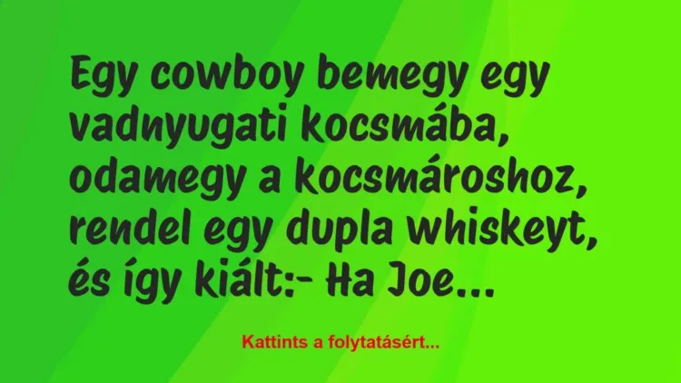 Vicc: Egy cowboy bemegy egy vadnyugati kocsmába, odamegy a kocsmároshoz,… Vicc: Egy cowboy bemegy egy vadnyugati kocsmába, odamegy a kocsmároshoz,…