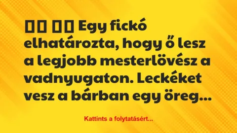 Vicc: 
		  
		  Egy fickó elhatározta, hogy ő lesz a legjobb…