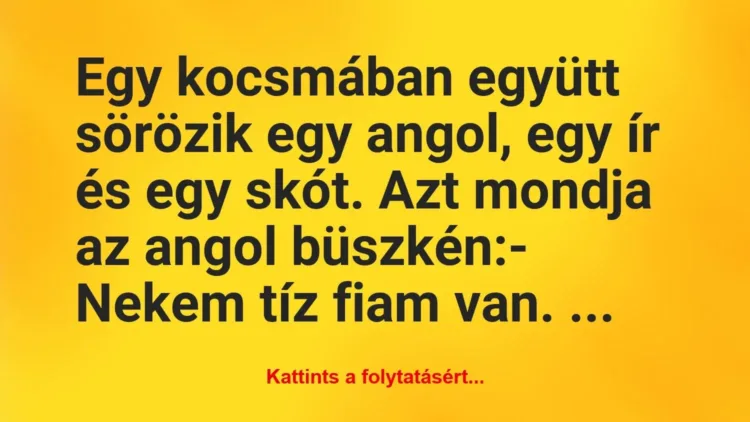 Vicc: Egy kocsmában együtt sörözik egy angol, egy ír és egy skót. Azt mondja… Vicc: Egy kocsmában együtt sörözik egy angol, egy ír és egy skót. Azt mondja…