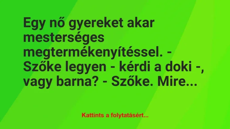Vicc: Egy nő gyereket akar mesterséges megtermékenyítéssel.
– Szőke… Vicc: Egy nő gyereket akar mesterséges megtermékenyítéssel.
– Szőke…
