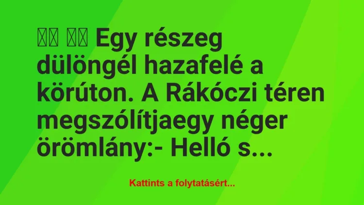 Vicc:
Egy részeg dülöngél hazafelé a körúton. A Rákóczi… Vicc:
Egy részeg dülöngél hazafelé a körúton. A Rákóczi…