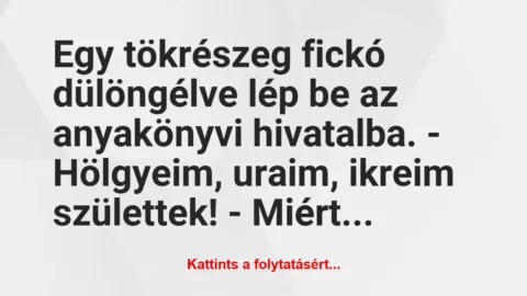 Vicc: Egy tökrészeg fickó dülöngélve lép be az anyakönyvi hivatalba.
-…
