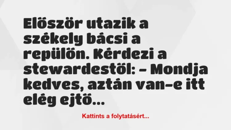 Vicc: Először utazik a székely bácsi a repülőn. Kérdezi a stewardestől:
-… Vicc: Először utazik a székely bácsi a repülőn. Kérdezi a stewardestől:
-…