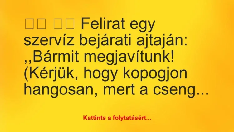 Vicc:
Felirat egy szervíz bejárati ajtaján: ,,Bármit… Vicc:
Felirat egy szervíz bejárati ajtaján: ,,Bármit…