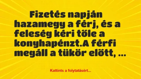 Vicc: 
		  
		  Fizetés napján hazamegy a férj, és a feleség kéri…