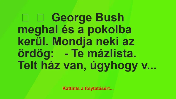 Vicc:
George Bush meghal és a pokolba kerül. Mondja neki az… Vicc:
George Bush meghal és a pokolba kerül. Mondja neki az…
