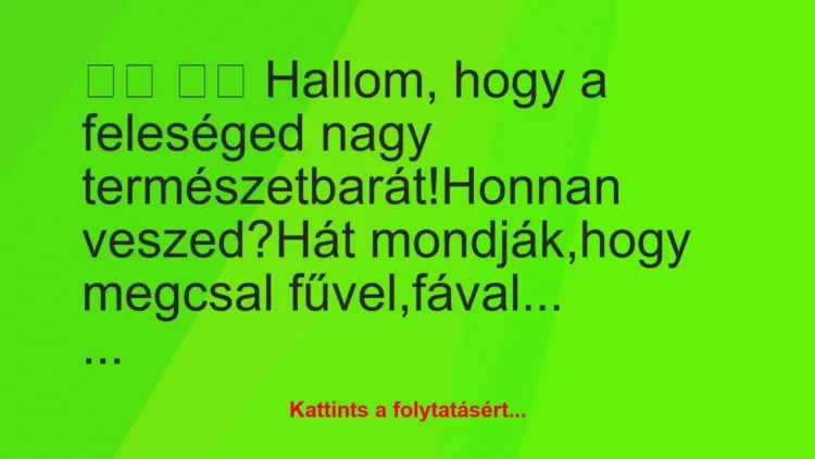 Vicc:
Hallom, hogy a feleséged nagy… Vicc:
Hallom, hogy a feleséged nagy…