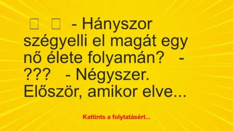 Vicc: 
	    	    – Hányszor szégyelli el magát egy nő élete…