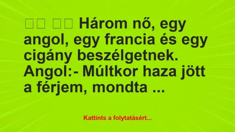 Vicc:
Három nő, egy angol, egy francia és egy cigány… Vicc:
Három nő, egy angol, egy francia és egy cigány…