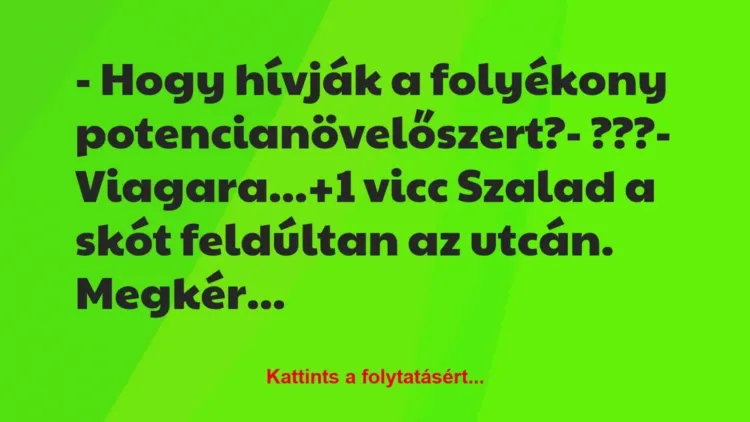 Vicc: – Hogy hívják a folyékony potencianövelőszert?
– ???
-… Vicc: – Hogy hívják a folyékony potencianövelőszert?
– ???
-…