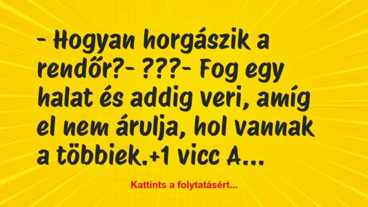 Vicc: – Hogyan horgászik a rendőr?
– ???
– Fog egy halat és addig… Vicc: – Hogyan horgászik a rendőr?
– ???
– Fog egy halat és addig…