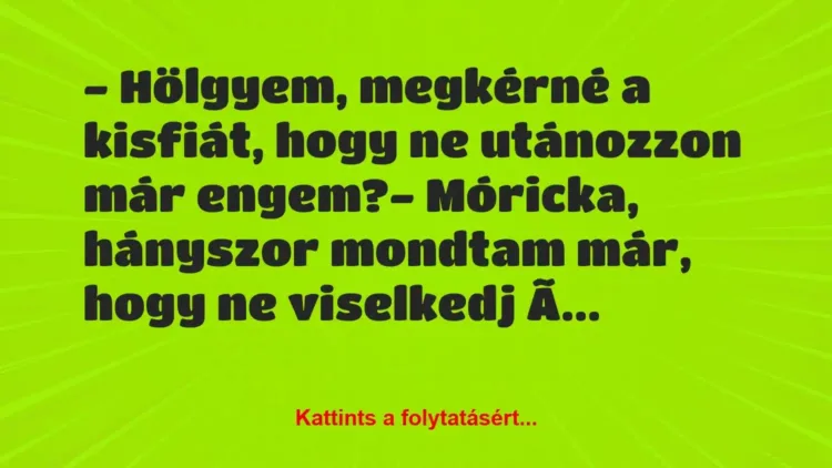 Vicc: – Hölgyem, megkérné a kisfiát, hogy ne utánozzon már engem?
-… Vicc: – Hölgyem, megkérné a kisfiát, hogy ne utánozzon már engem?
-…