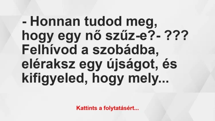 Vicc: – Honnan tudod meg, hogy egy nő szűz-e?
– ???
Felhívod a… Vicc: – Honnan tudod meg, hogy egy nő szűz-e?
– ???
Felhívod a…