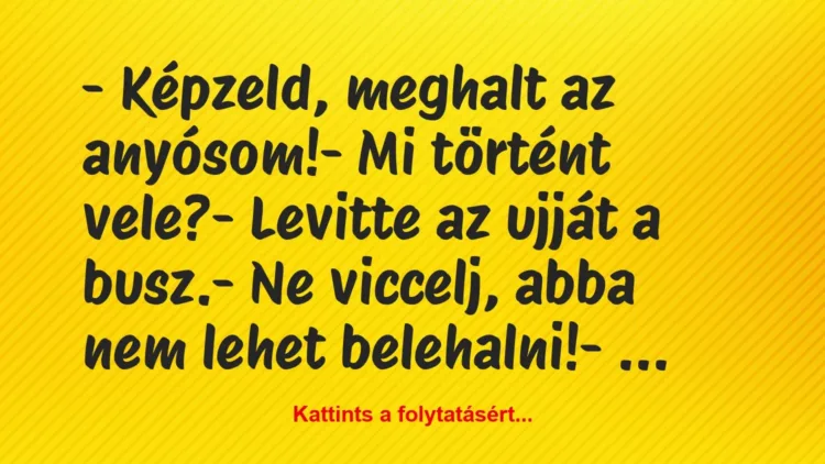 Vicc: – Képzeld, meghalt az anyósom!
– Mi történt vele?
– Levitte… Vicc: – Képzeld, meghalt az anyósom!
– Mi történt vele?
– Levitte…