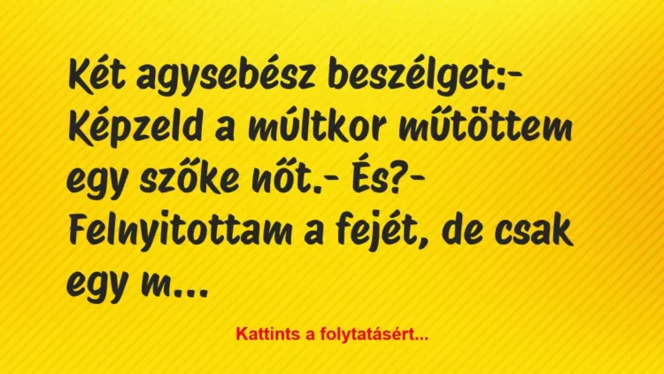 Vicc: Két agysebész beszélget:
– Képzeld a múltkor műtöttem egy szőke… Vicc: Két agysebész beszélget:
– Képzeld a múltkor műtöttem egy szőke…