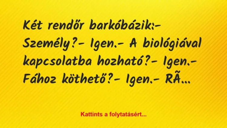 Vicc: Két rendőr barkóbázik:
– Személy?
– Igen.
– A… Vicc: Két rendőr barkóbázik:
– Személy?
– Igen.
– A…