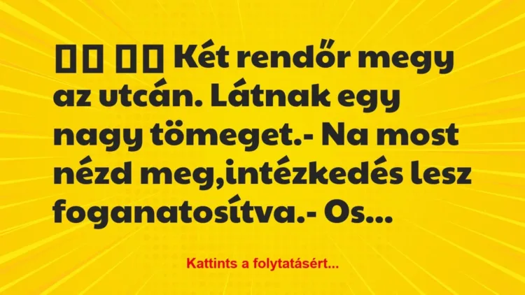 Vicc:
Két rendőr megy az utcán. Látnak egy nagy… Vicc:
Két rendőr megy az utcán. Látnak egy nagy…