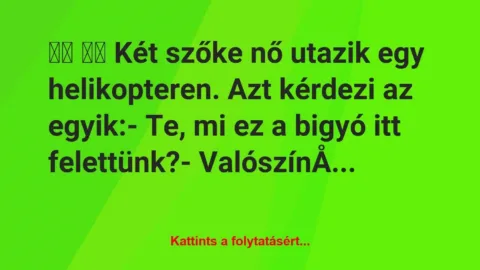 Vicc: 
		  
		  Két szőke nő utazik egy helikopteren. Azt kérdezi…