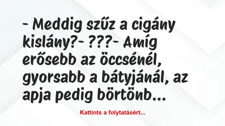 Vicc: – Meddig szűz a cigány kislány?
– ???
– Amíg erősebb az… Vicc: – Meddig szűz a cigány kislány?
– ???
– Amíg erősebb az…