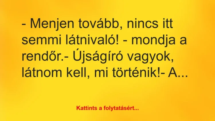 Vicc: – Menjen tovább, nincs itt semmi látnivaló! – mondja a rendőr.
-… Vicc: – Menjen tovább, nincs itt semmi látnivaló! – mondja a rendőr.
-…