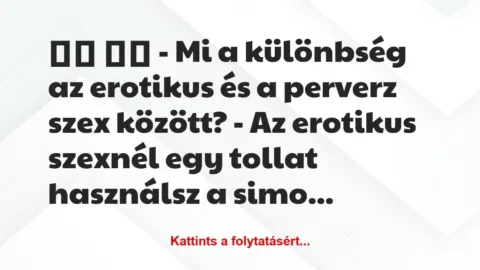 Vicc: 
		  
		  – Mi a különbség az erotikus és a perverz szex…