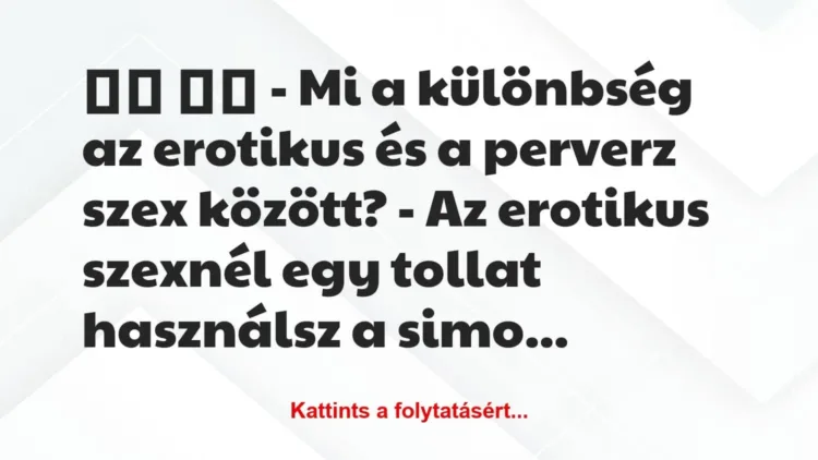 Vicc:
– Mi a különbség az erotikus és a perverz szex… Vicc:
– Mi a különbség az erotikus és a perverz szex…