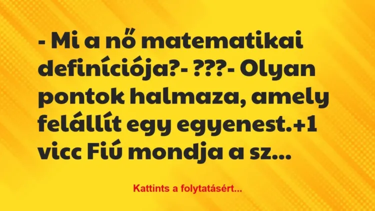 Vicc: – Mi a nő matematikai definíciója?
– ???
– Olyan pontok… Vicc: – Mi a nő matematikai definíciója?
– ???
– Olyan pontok…