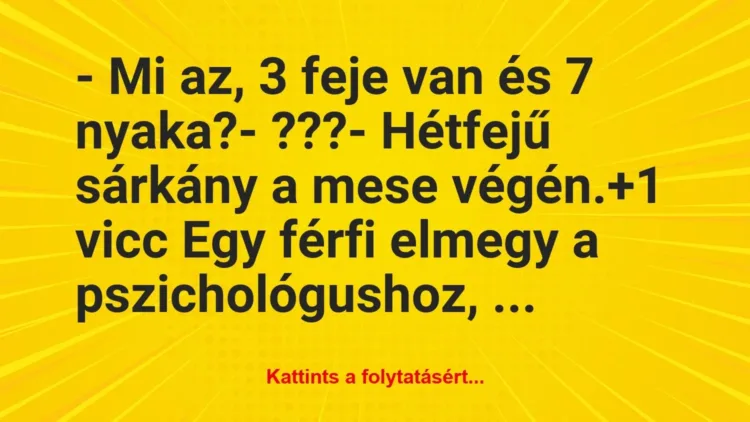 Vicc: – Mi az, 3 feje van és 7 nyaka?
– ???
– Hétfejű sárkány a… Vicc: – Mi az, 3 feje van és 7 nyaka?
– ???
– Hétfejű sárkány a…