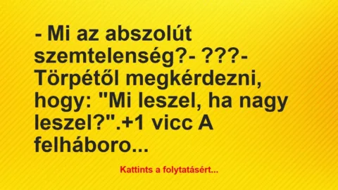 Vicc: – Mi az abszolút szemtelenség?

– ???

– Törpétől megkérdezni,…