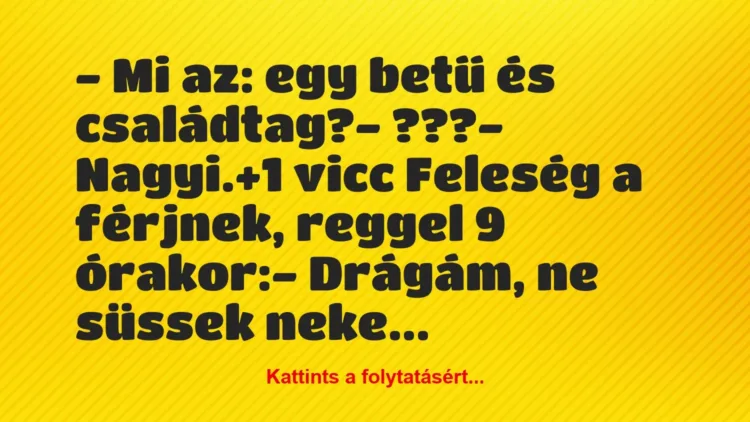 Vicc: – Mi az: egy betű és családtag?
– ???
– Nagyi. Vicc: – Mi az: egy betű és családtag?
– ???
– Nagyi.
