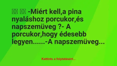 Vicc: 
		  
		  -Miért kell,a pina nyaláshoz porcukor,és…