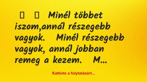 Vicc: 
	    	    Minél többet iszom,annál részegebb vagyok.


Minél…