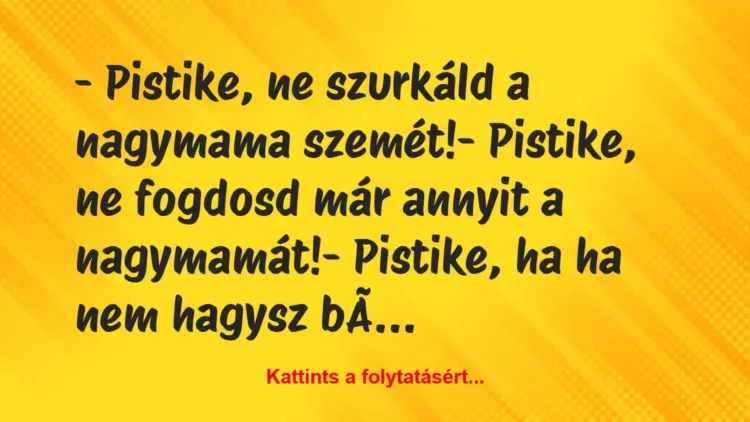 Vicc: – Pistike, ne szurkáld a nagymama szemét!
– Pistike, ne fogdosd… Vicc: – Pistike, ne szurkáld a nagymama szemét!
– Pistike, ne fogdosd…