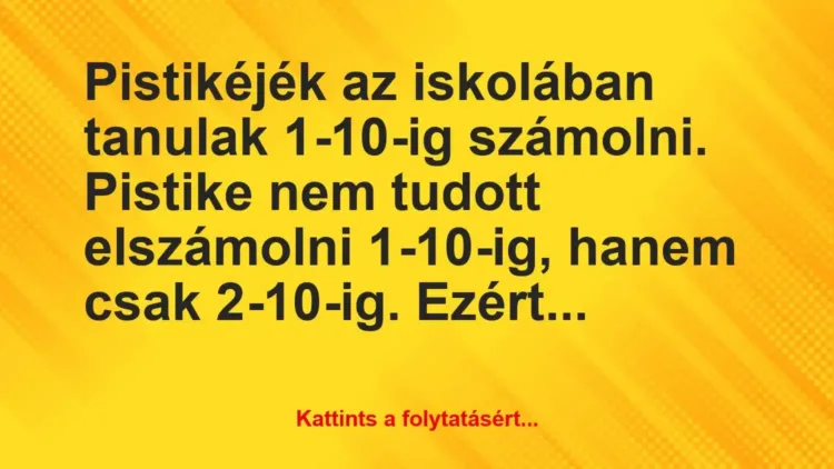 Vicc: Pistikéjék az iskolában tanulak 1-10-ig számolni. Pistike nem tudott… Vicc: Pistikéjék az iskolában tanulak 1-10-ig számolni. Pistike nem tudott…