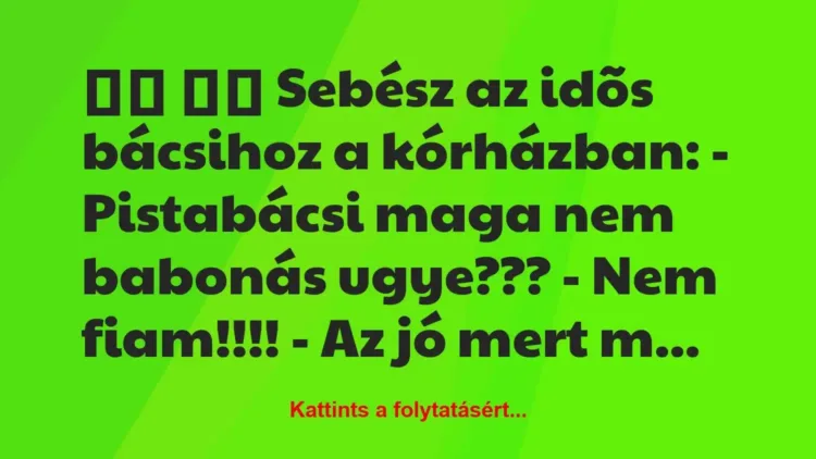 Vicc:
Sebész az idõs bácsihoz a kórházban: -… Vicc:
Sebész az idõs bácsihoz a kórházban: -…