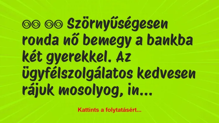 Vicc:
Szörnyűségesen ronda nő bemegy a bankba két… Vicc:
Szörnyűségesen ronda nő bemegy a bankba két…