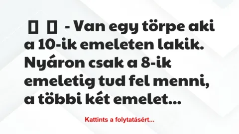 Vicc: 
	    	    – Van egy törpe aki a 10-ik emeleten lakik. Nyáron csak a…