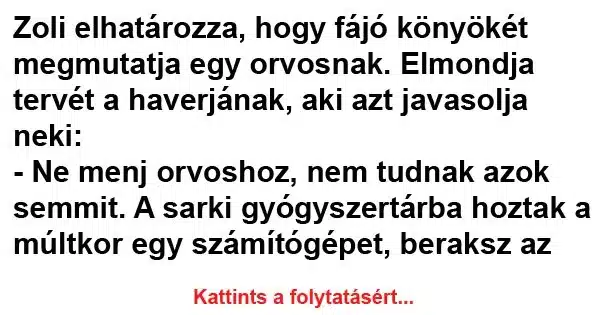 Vicc: Zoli elhatározza, hogy fájó könyökét megmutatja egy orvosnak Vicc: Zoli elhatározza, hogy fájó könyökét megmutatja egy orvosnak