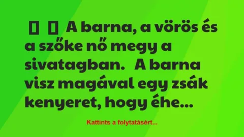 Vicc: 
	    	    A barna, a vörös és a szőke nő megy a sivatagban.


A …