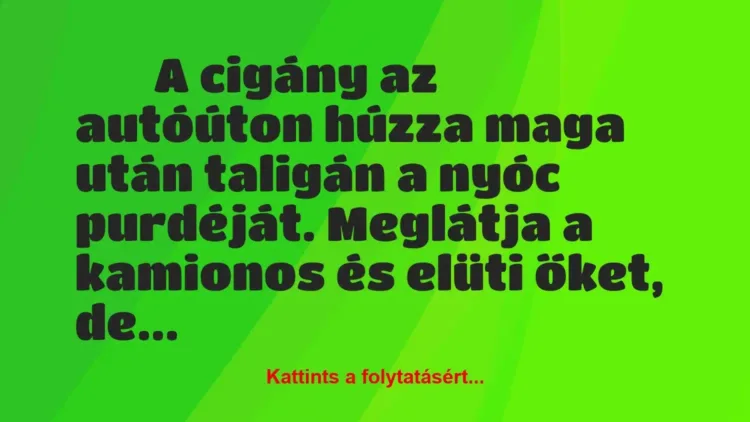 Vicc:
A cigány az autóúton húzza maga után taligán a… Vicc:
A cigány az autóúton húzza maga után taligán a…