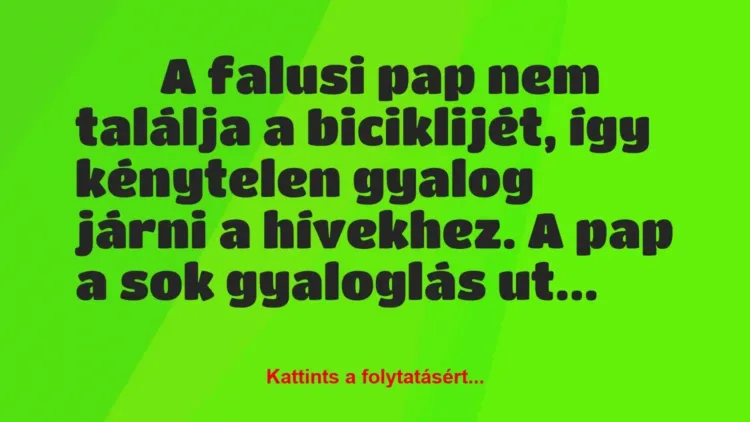 Vicc:
A falusi pap nem találja a biciklijét, így kénytelen gyalog… Vicc:
A falusi pap nem találja a biciklijét, így kénytelen gyalog…