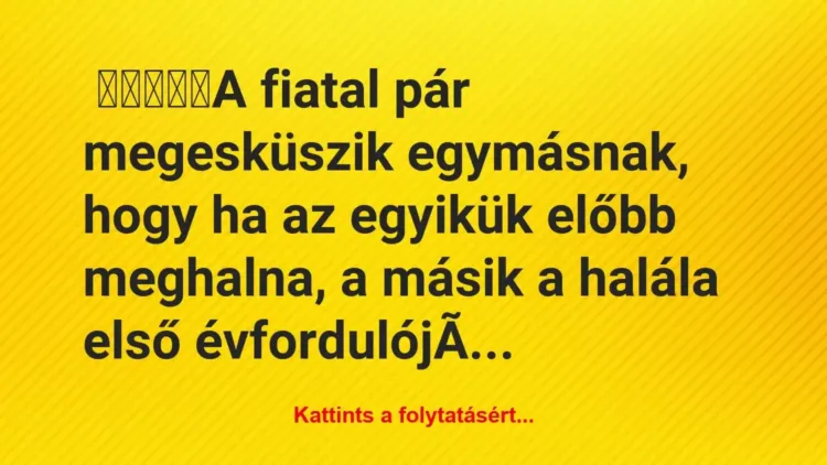 Vicc: A fiatal pár megesküszik egymásnak, hogy ha az egyikük előbb… Vicc: A fiatal pár megesküszik egymásnak, hogy ha az egyikük előbb…