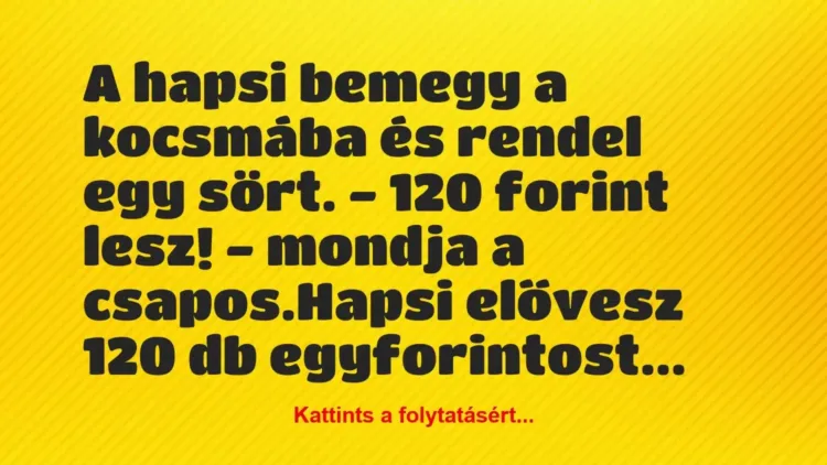 Vicc: A hapsi bemegy a kocsmába és rendel egy sört.
– 120 forint lesz!… Vicc: A hapsi bemegy a kocsmába és rendel egy sört.
– 120 forint lesz!…