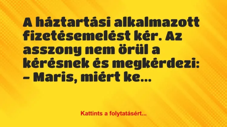 Vicc: A háztartási alkalmazott fizetésemelést kér.
Az asszony nem örül… Vicc: A háztartási alkalmazott fizetésemelést kér.
Az asszony nem örül…